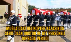 MUĞLA’DAKİ HELİKOPTER KAZASINDA ŞEHİT OLAN DOKTOR VE ATT PERSONELİ TOPRAĞA VERİLDİ