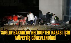 SAĞLIK BAKANLIĞI HELİKOPTER KAZASI İÇİN MÜFETTİŞ GÖREVLENDİRDİ