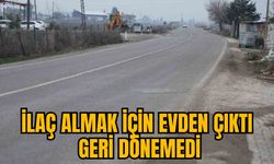 İLAÇ ALMAK İÇİN EVDEN ÇIKTI GERİ DÖNEMEDİ