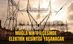 MUĞLA'NIN 4 İLÇESİNDE ELEKTRİK KESİNTİSİ YAŞANACAK