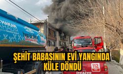 ŞEHİT BABASININ EVİ YANGINDA KÜLE DÖNDÜ