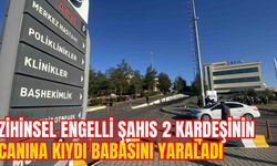 ZİHİNSEL ENGELLİ ŞAHIS 2 KARDEŞİNİN CANINA KIYDI BABASINI YARALADI