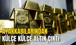 AYAKKABILARINDAN KÜLÇE KÜLÇE ALTIN ÇIKTI!