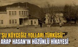 "ŞU KÖYCEĞİZ YOLLARI TÜRKÜSÜ" ARAP HASAN'IN HÜZÜNLÜ HİKAYESİ