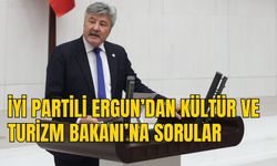 İYİ PARTİLİ ERGUN’DAN KÜLTÜR VE TURİZM BAKANI’NA SORULAR