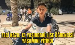 FECİ KAZA: 13 YAŞINDAKİ LİSE ÖĞRENCİSİ YAŞAMINI YİTİRDİ