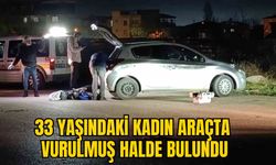 33 YAŞINDAKİ KADIN ARAÇTA VURULMUŞ HALDE BULUNDU