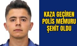 KAZA GEÇİREN POLİS MEMURU ŞEHİT OLDU