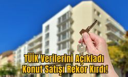 TÜİK Verilerini Açıkladı: Konut Satışı Rekor Kırdı!