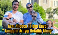 Aynı Aileden 14 Can Kaybı:" Annesini Arayıp Helallik Almış"