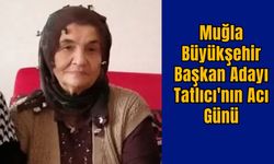 Muğla Büyükşehir Başkan Adayı Tatlıcı'nın Acı Günü