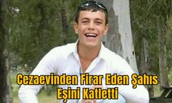 Cezaevinden Firar Eden Şahıs Eşini Katletti