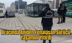 Aracında Aniden Fenalaşan Sürücü Yaşamını Yitirdi