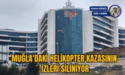 MUĞLA'DAKİ HELİKOPTER KAZASININ İZLERİ SİLİNİYOR