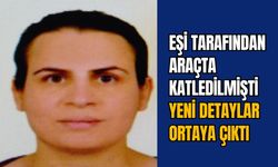 EŞİ TARAFINDAN ARAÇTA KATLEDİLMİŞTİ: YENİ DETAYLAR ORTAYA ÇIKTI