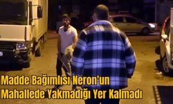 Madde Bağımlısı Neron'un Mahallede Yakmadığı Yer Kalmadı