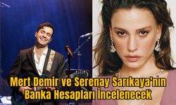 Mert Demir ve Serenay Sarıkaya'nın Banka Hesapları İncelenecek