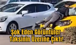 Şok Eden Görüntüler: Taksinin Üzerine Çıktı!