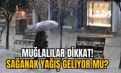 MUĞLALILAR DİKKAT! SAĞANAK YAĞIŞ GELİYOR MU?