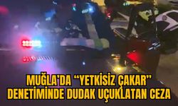 MUĞLA’DA “YETKİSİZ ÇAKAR” DENETİMİNDE DUDAK UÇUKLATAN CEZA