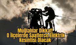 Muğlalılar Dikkat! O İlçelerde Saatlerce Elektrik Kesintisi Olacak