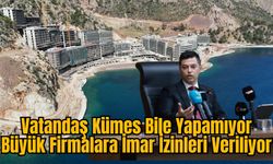 Vatandaş Kümes Bile Yapamıyor, Büyük Firmalara İmar İzinleri Veriliyor