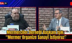 Mermerciler Derneği Başkanı Işık; “Mermer Organize Sanayi İstiyoruz”