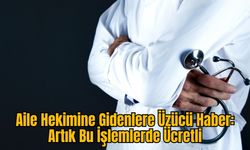 Aile Hekimine Gidenlere Üzücü Haber: Artık Bu İşlemlerde Ücretli