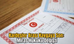 Kardeşler Arası Kavgaya Son: Miras Hukuku Değişti