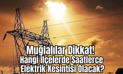 Muğlalılar Dikkat! Hangi İlçelerde Saatlerce Elektrik Kesintisi Olacak?