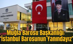 Muğla Barosu Başkanlığı: “İstanbul Barosunun Yanındayız”