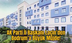 AK Parti İl Başkanı Laçin’den Bodrum’a Büyük Müjde!