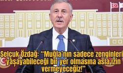 Selçuk Özdağ: “Muğla’nın sadece zenginlerin yaşayabileceği bir yer olmasına asla izin vermeyeceğiz!”