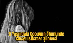 5 Yaşındaki Çocuğun Ölümünde İstismar Şüphesi