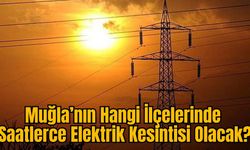 Muğla’nın Hangi İlçelerinde Saatlerce Elektrik Kesintisi Olacak?