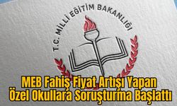 MEB Fahiş Fiyat Artışı Yapan Özel Okullara Soruşturma Başlattı