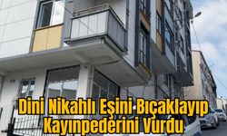 Dini Nikahlı Eşini Bıçaklayıp Kayınpederini Vurdu