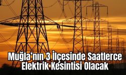 Muğla’nın 3 İlçesinde Saatlerce Elektrik Kesintisi Olacak