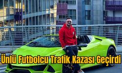 Ünlü Futbolcu Trafik Kazası Geçirdi