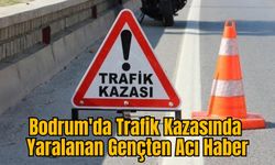 Bodrum'da Trafik Kazasında Yaralanan Gençten Acı Haber