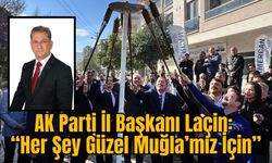 AK Parti İl Başkanı Laçin: “Her Şey Güzel Muğla’mız İçin”