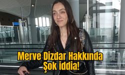 Merve Dizdar Hakkında Şok iddia!