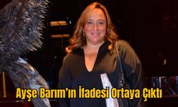 Ayşe Barım’ın İfadesi Ortaya Çıktı