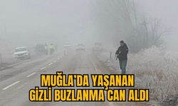 MUĞLA’DA YAŞANAN GİZLİ BUZLANMA CAN ALDI