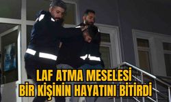 LAF ATMA MESELESİ BİR KİŞİNİN HAYATINI BİTİRDİ