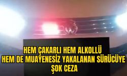 HEM ÇAKARLI HEM ALKOLLÜ HEM DE MUAYENESİZ YAKALANAN SÜRÜCÜYE ŞOK CEZA