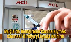 Muğla'da Hemşirenin Canına Kıymak İstemesi Türkiye'yi Ayağa Kaldırdı