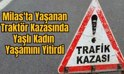 Milas'ta Yaşanan Traktör Kazasında Yaşlı Kadın Yaşamını Yitirdi