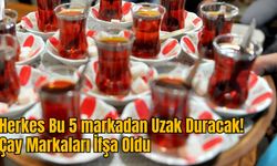 Herkes Bu 5 markadan Uzak Duracak! Çay Markaları İfşa Oldu