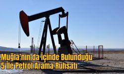 Muğla’nın da İçinde Bulunduğu 5 İle Petrol Arama Ruhsatı